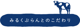 みるくぷらんとのこだわり