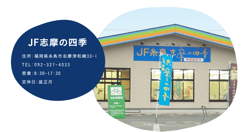 JF志摩の四季　福岡県糸島市志摩津和崎33-1　TEL：092-327-4033　営業：8:30～17:30　定休日：盆正月